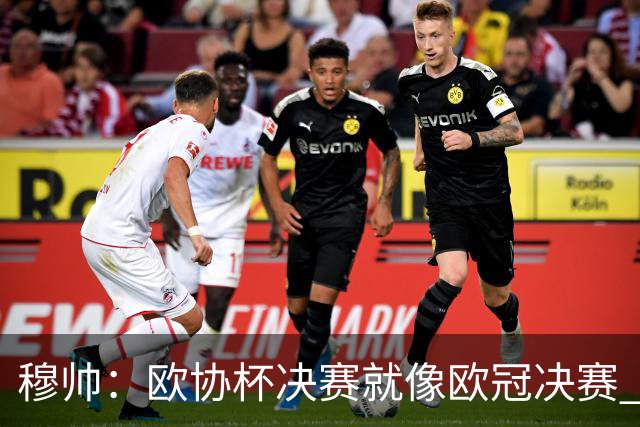 穆帅：欧协杯决赛就像欧冠决赛 我不是为自己
